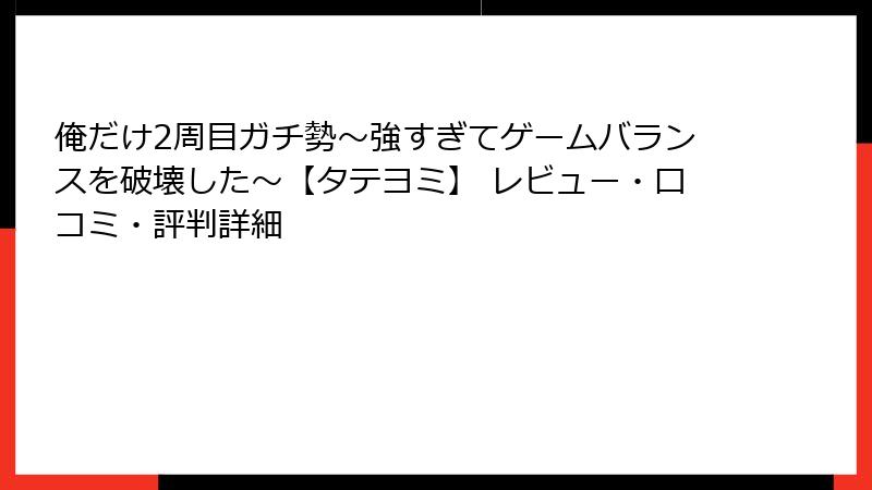 俺だけ2周目ガチ勢～強すぎてゲームバランスを破壊した～【タテヨミ】 レビュー・口コミ・評判詳細