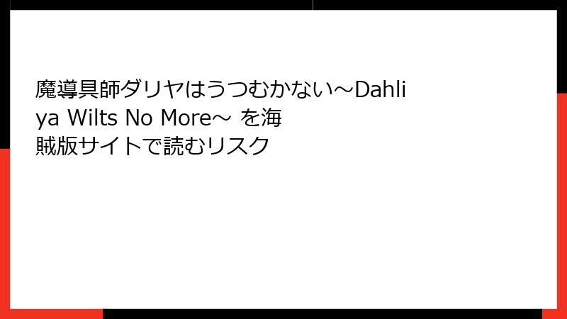 魔導具師ダリヤはうつむかない～Dahliya Wilts No More～ を海賊版サイトで読むリスク