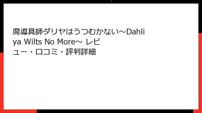 魔導具師ダリヤはうつむかない～Dahliya Wilts No More～ レビュー・口コミ・評判詳細