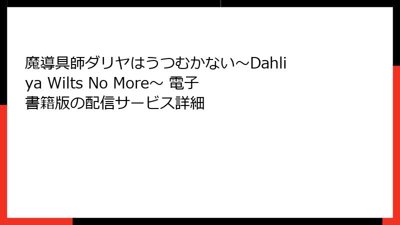 魔導具師ダリヤはうつむかない～Dahliya Wilts No More～ 電子書籍版の配信サービス詳細