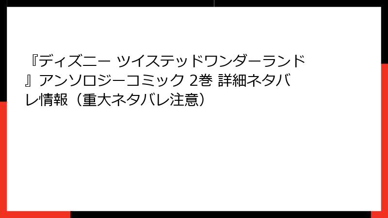 『ディズニー ツイステッドワンダーランド』アンソロジーコミック 2巻 詳細ネタバレ情報（重大ネタバレ注意）