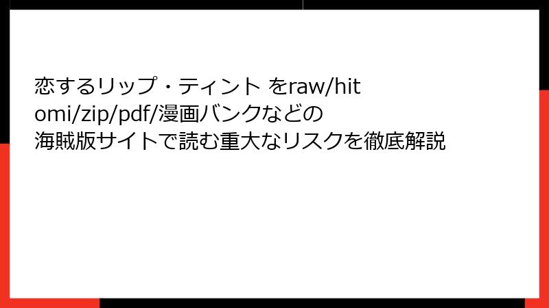 恋するリップ・ティント をraw/hitomi/zip/pdf/漫画バンクなどの海賊版サイトで読む重大なリスクを徹底解説
