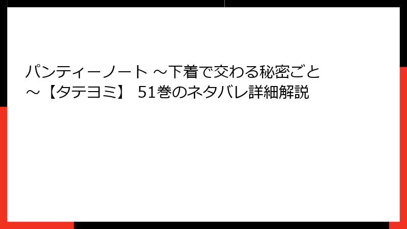 パンティーノート ～下着で交わる秘密ごと～【タテヨミ】 51巻のネタバレ詳細解説