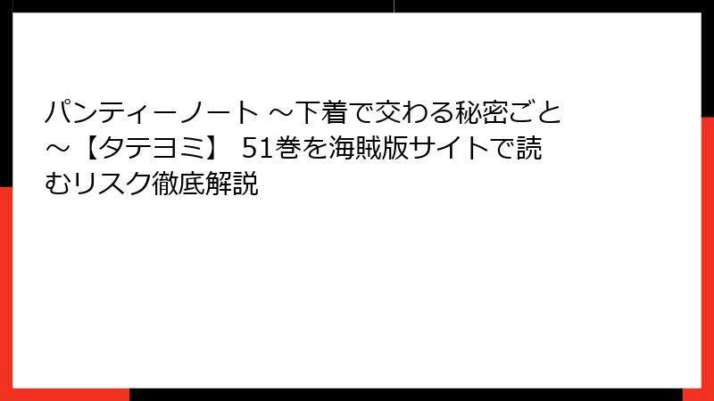 パンティーノート ～下着で交わる秘密ごと～【タテヨミ】 51巻を海賊版サイトで読むリスク徹底解説