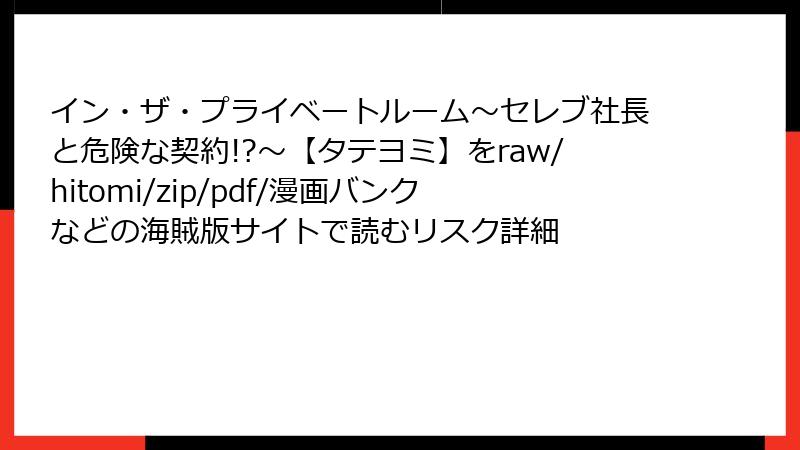 イン・ザ・プライベートルーム～セレブ社長と危険な契約!?～【タテヨミ】をraw/hitomi/zip/pdf/漫画バンクなどの海賊版サイトで読むリスク詳細