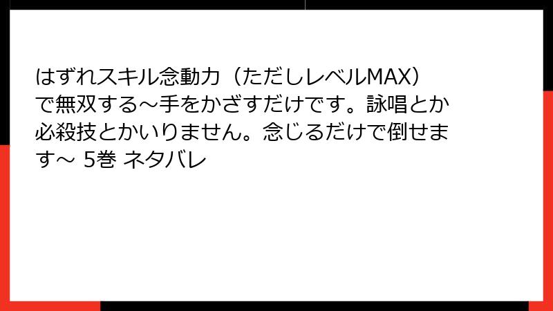 はずれスキル念動力（ただしレベルMAX）で無双する～手をかざすだけです。詠唱とか必殺技とかいりません。念じるだけで倒せます～ 5巻 ネタバレ