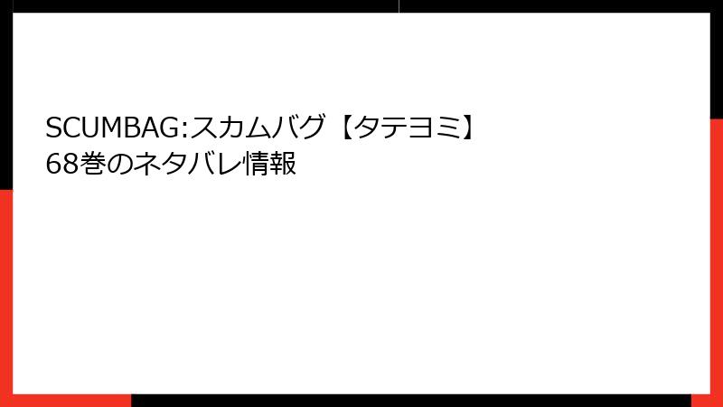 SCUMBAG:スカムバグ【タテヨミ】 68巻のネタバレ情報