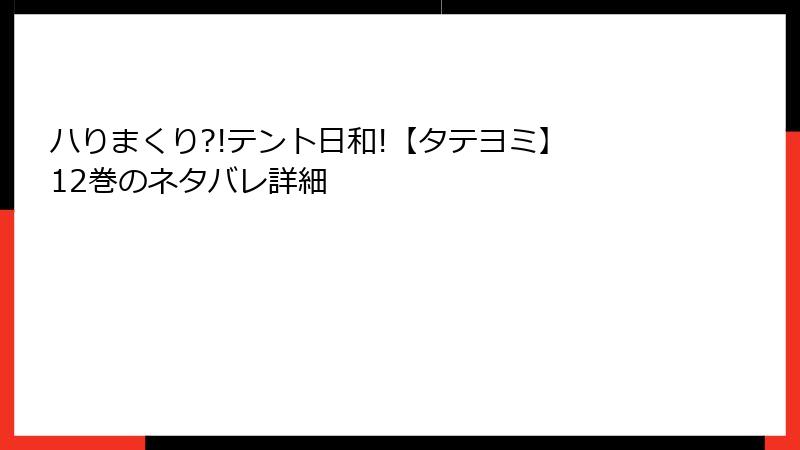 ハりまくり?!テント日和!【タテヨミ】 12巻のネタバレ詳細