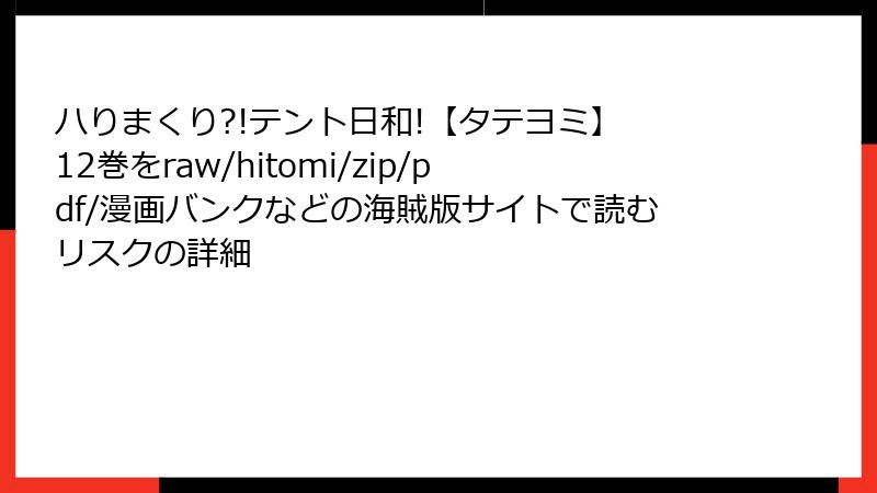 ハりまくり?!テント日和!【タテヨミ】 12巻をraw/hitomi/zip/pdf/漫画バンクなどの海賊版サイトで読むリスクの詳細