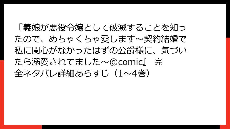 『義娘が悪役令嬢として破滅することを知ったので、めちゃくちゃ愛します～契約結婚で私に関心がなかったはずの公爵様に、気づいたら溺愛されてました～@comic』 完全ネタバレ詳細あらすじ（1〜4巻）