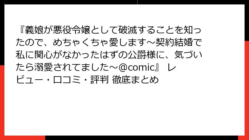 『義娘が悪役令嬢として破滅することを知ったので、めちゃくちゃ愛します～契約結婚で私に関心がなかったはずの公爵様に、気づいたら溺愛されてました～@comic』 レビュー・口コミ・評判 徹底まとめ