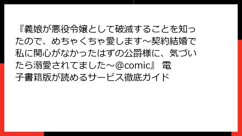 『義娘が悪役令嬢として破滅することを知ったので、めちゃくちゃ愛します～契約結婚で私に関心がなかったはずの公爵様に、気づいたら溺愛されてました～@comic』 電子書籍版が読めるサービス徹底ガイド