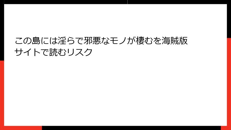 この島には淫らで邪悪なモノが棲むを海賊版サイトで読むリスク