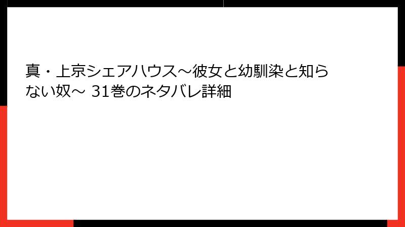 真・上京シェアハウス～彼女と幼馴染と知らない奴～ 31巻のネタバレ詳細