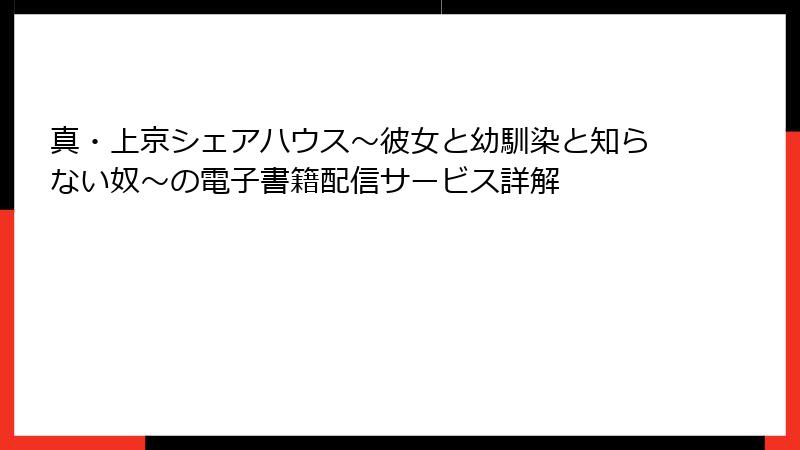真・上京シェアハウス～彼女と幼馴染と知らない奴～の電子書籍配信サービス詳解
