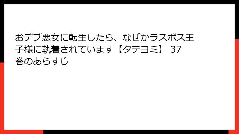 おデブ悪女に転生したら、なぜかラスボス王子様に執着されています【タテヨミ】 37巻のあらすじ