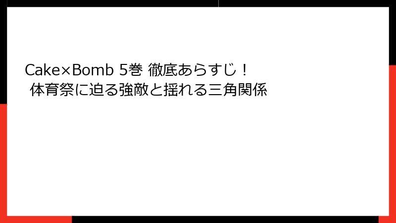 Cake×Bomb 5巻 徹底あらすじ! 体育祭に迫る強敵と揺れる三角関係