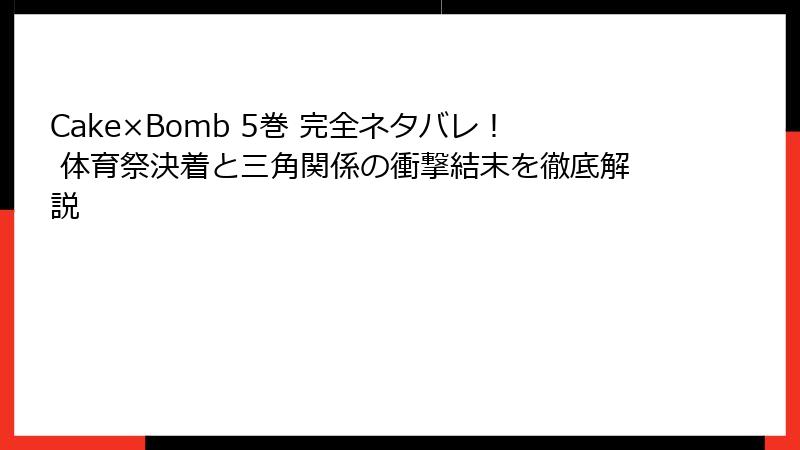 Cake×Bomb 5巻 完全ネタバレ! 体育祭決着と三角関係の衝撃結末を徹底解説