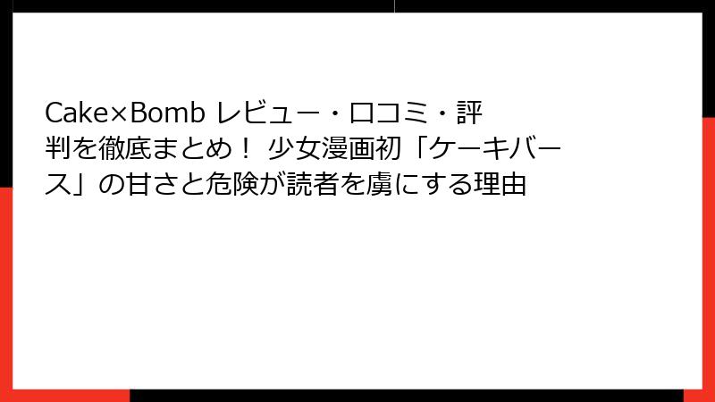 Cake×Bomb レビュー・口コミ・評判を徹底まとめ! 少女漫画初「ケーキバース」の甘さと危険が読者を虜にする理由