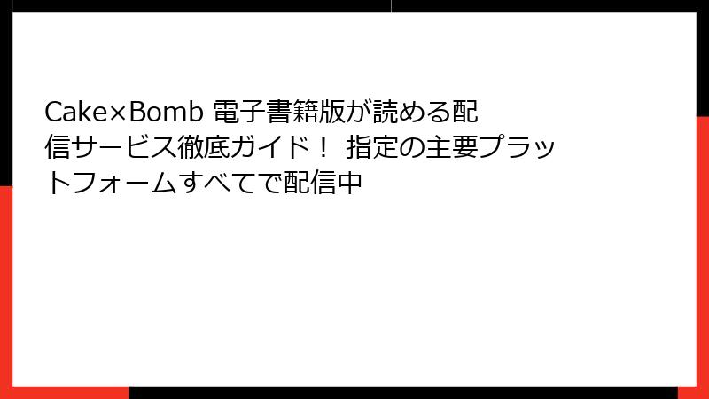 Cake×Bomb 電子書籍版が読める配信サービス徹底ガイド! 指定の主要プラットフォームすべてで配信中
