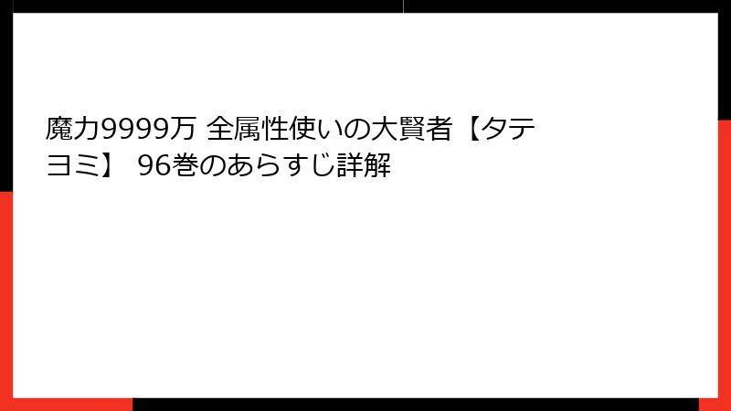 魔力9999万 全属性使いの大賢者【タテヨミ】 96巻のあらすじ詳解