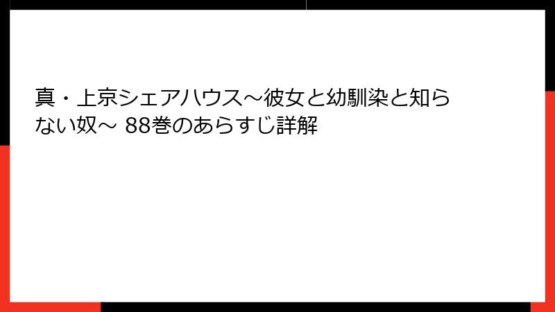 真・上京シェアハウス～彼女と幼馴染と知らない奴～ 88巻のあらすじ詳解