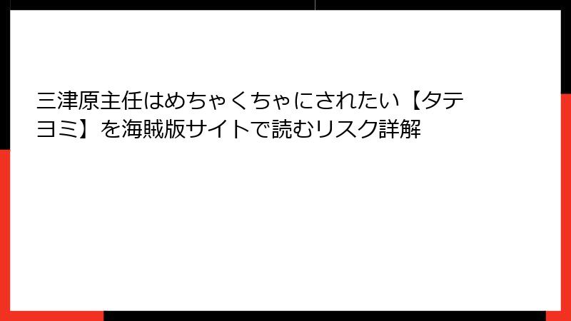 三津原主任はめちゃくちゃにされたい【タテヨミ】を海賊版サイトで読むリスク詳解