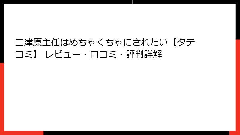 三津原主任はめちゃくちゃにされたい【タテヨミ】 レビュー・口コミ・評判詳解