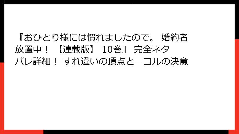 『おひとり様には慣れましたので。 婚約者放置中！ 【連載版】 10巻』 完全ネタバレ詳細！ すれ違いの頂点とニコルの決意