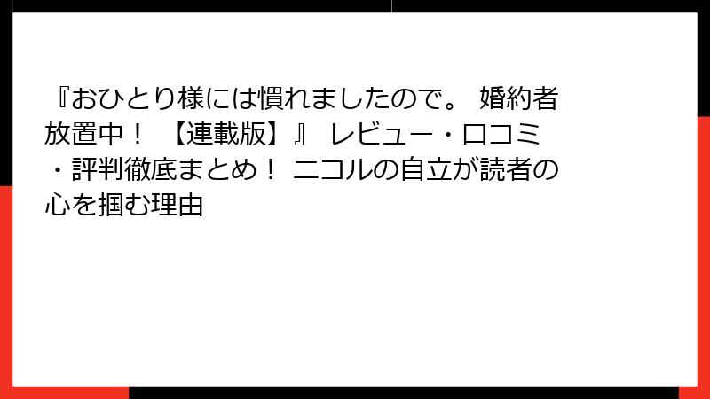 『おひとり様には慣れましたので。 婚約者放置中！ 【連載版】』 レビュー・口コミ・評判徹底まとめ！ ニコルの自立が読者の心を掴む理由