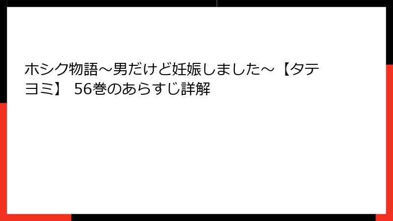ホシク物語~男だけど妊娠しました~【タテヨミ】 56巻のあらすじ詳解