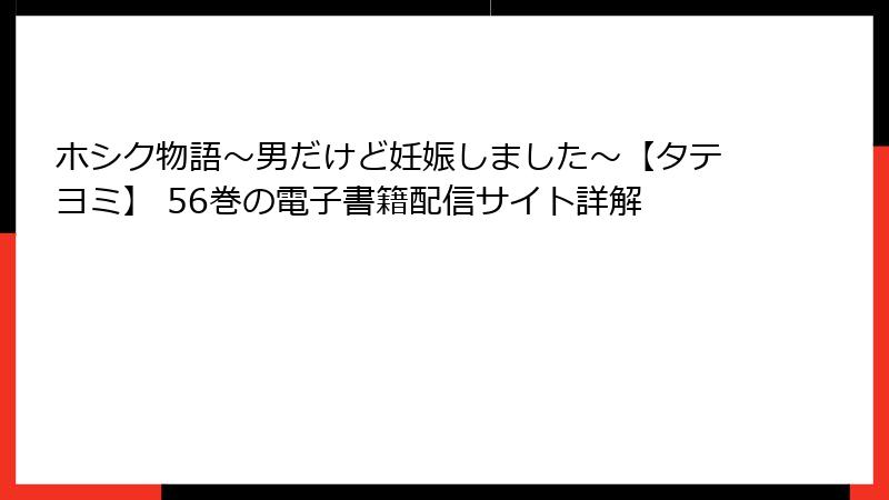 ホシク物語~男だけど妊娠しました~【タテヨミ】 56巻の電子書籍配信サイト詳解