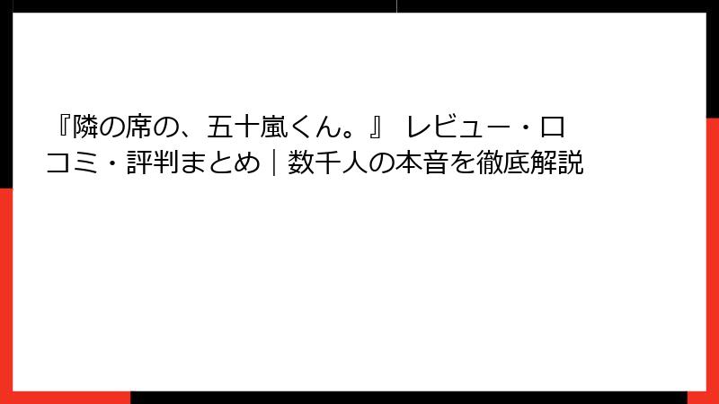 『隣の席の、五十嵐くん。』 レビュー・口コミ・評判まとめ｜数千人の本音を徹底解説