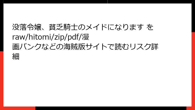 没落令嬢、貧乏騎士のメイドになります をraw/hitomi/zip/pdf/漫画バンクなどの海賊版サイトで読むリスク詳細