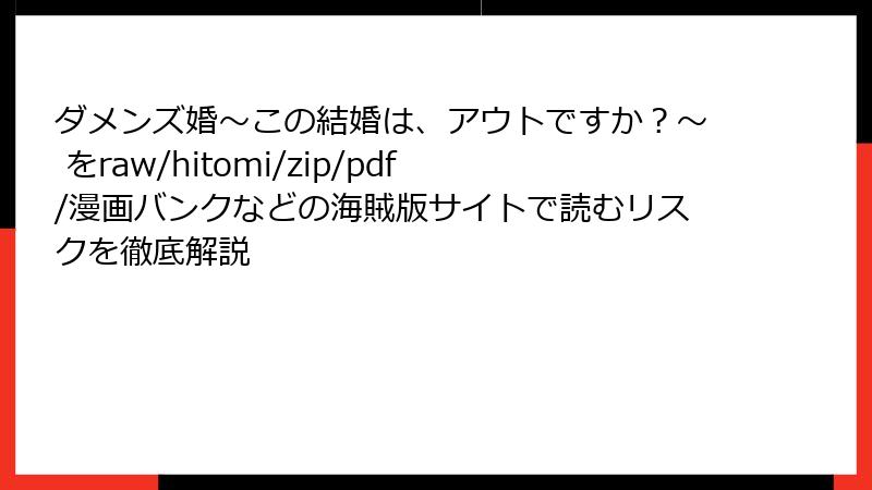 ダメンズ婚～この結婚は、アウトですか？～ をraw/hitomi/zip/pdf/漫画バンクなどの海賊版サイトで読むリスクを徹底解説