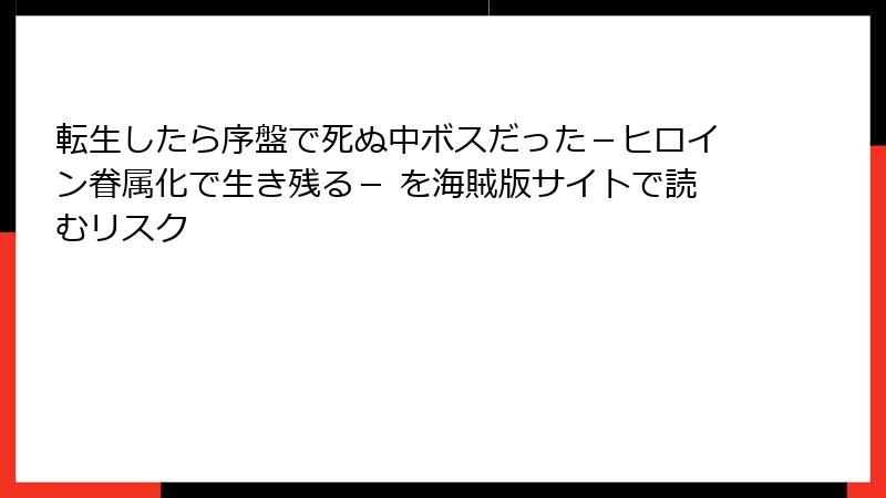 転生したら序盤で死ぬ中ボスだった－ヒロイン眷属化で生き残る－ を海賊版サイトで読むリスク