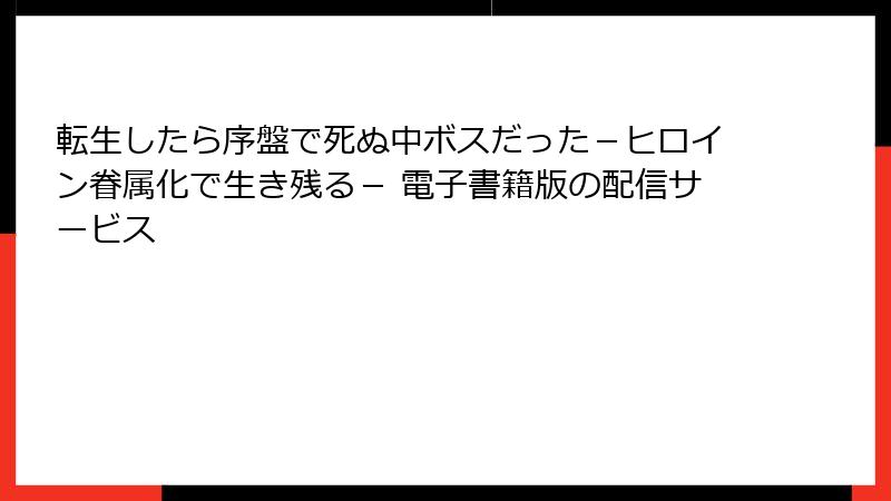 転生したら序盤で死ぬ中ボスだった－ヒロイン眷属化で生き残る－ 電子書籍版の配信サービス