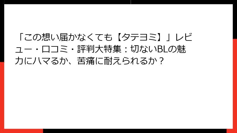 「この想い届かなくても【タテヨミ】」レビュー・口コミ・評判大特集：切ないBLの魅力にハマるか、苦痛に耐えられるか？