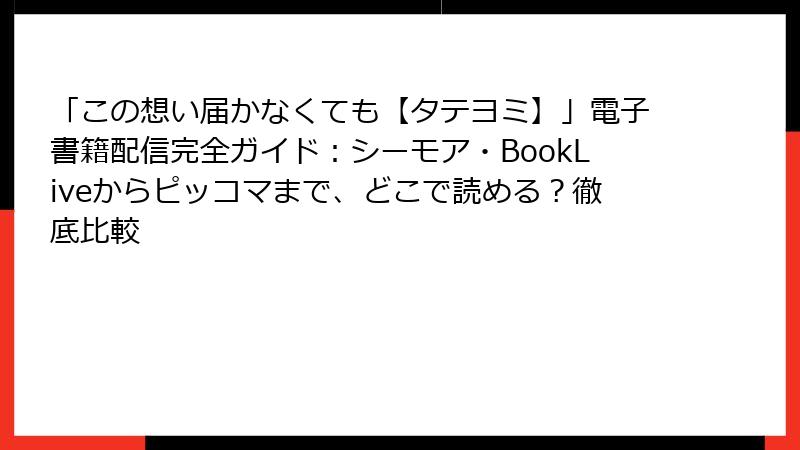 「この想い届かなくても【タテヨミ】」電子書籍配信完全ガイド：シーモア・BookLiveからピッコマまで、どこで読める？徹底比較