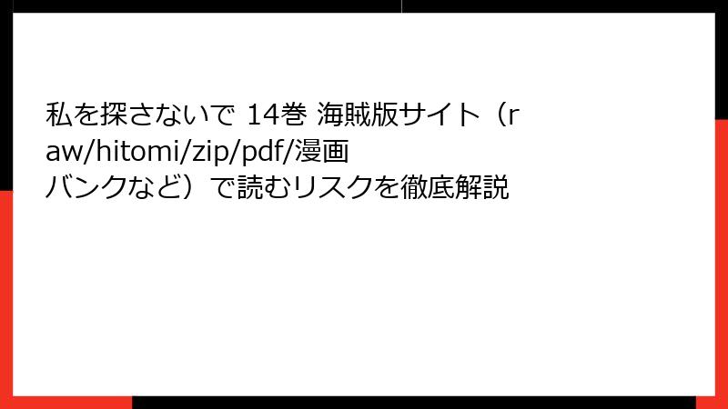 私を探さないで 14巻 海賊版サイト（raw/hitomi/zip/pdf/漫画バンクなど）で読むリスクを徹底解説