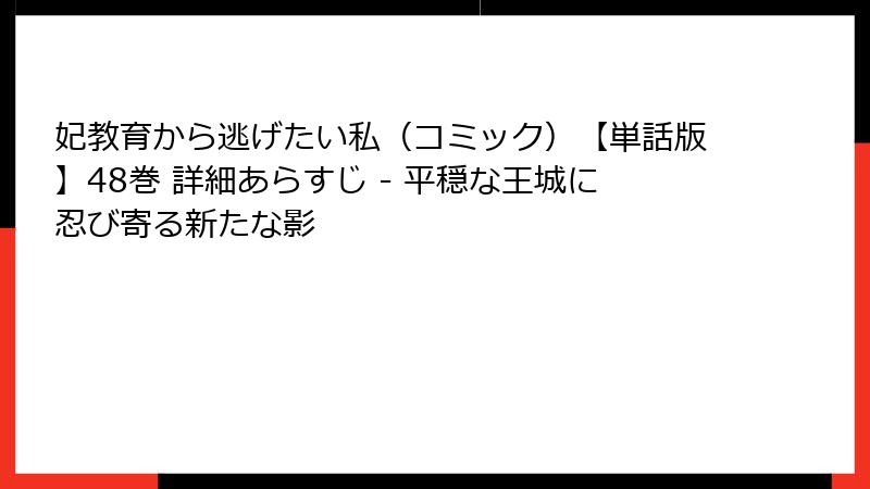 妃教育から逃げたい私（コミック）【単話版】48巻 詳細あらすじ - 平穏な王城に忍び寄る新たな影