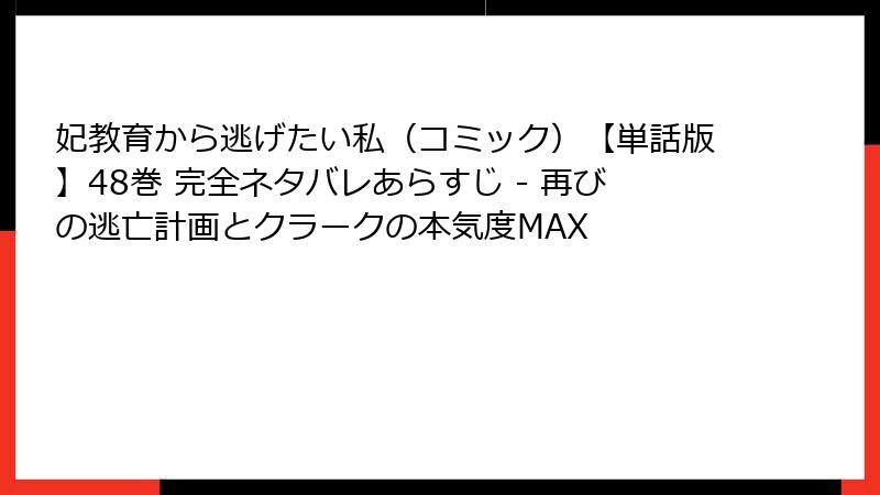 妃教育から逃げたい私（コミック）【単話版】48巻 完全ネタバレあらすじ - 再びの逃亡計画とクラークの本気度MAX