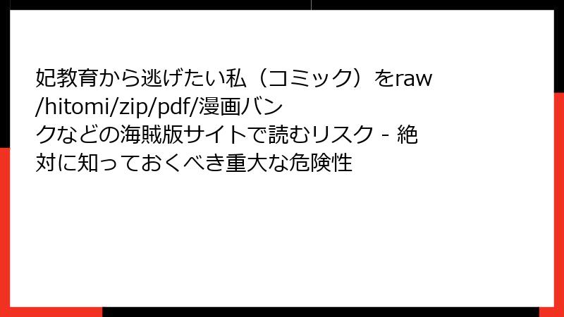 妃教育から逃げたい私（コミック）をraw/hitomi/zip/pdf/漫画バンクなどの海賊版サイトで読むリスク - 絶対に知っておくべき重大な危険性