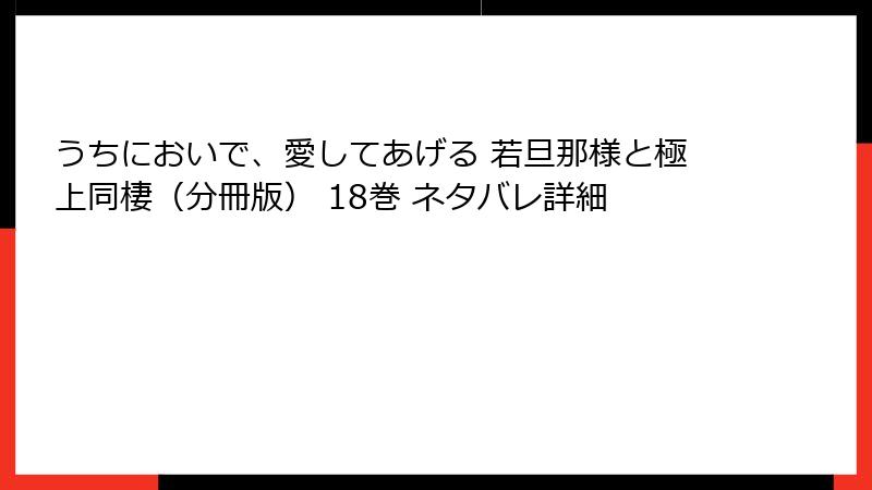 うちにおいで、愛してあげる 若旦那様と極上同棲（分冊版） 18巻 ネタバレ詳細