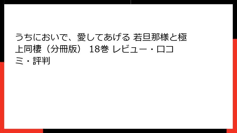 うちにおいで、愛してあげる 若旦那様と極上同棲（分冊版） 18巻 レビュー・口コミ・評判