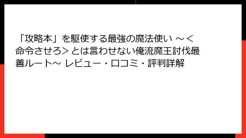 「攻略本」を駆使する最強の魔法使い ～＜命令させろ＞とは言わせない俺流魔王討伐最善ルート～ レビュー・口コミ・評判詳解