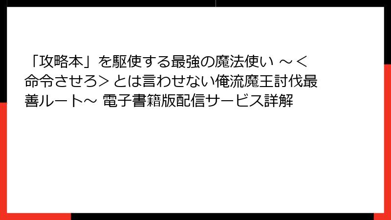 「攻略本」を駆使する最強の魔法使い ～＜命令させろ＞とは言わせない俺流魔王討伐最善ルート～ 電子書籍版配信サービス詳解