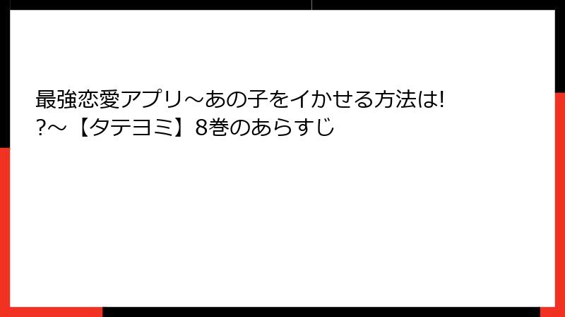 最強恋愛アプリ～あの子をイかせる方法は!?～【タテヨミ】8巻のあらすじ