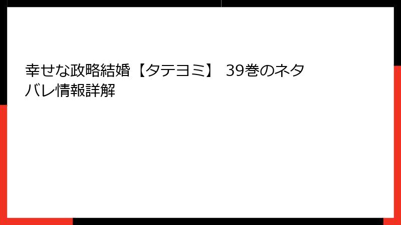 幸せな政略結婚【タテヨミ】 39巻のネタバレ情報詳解