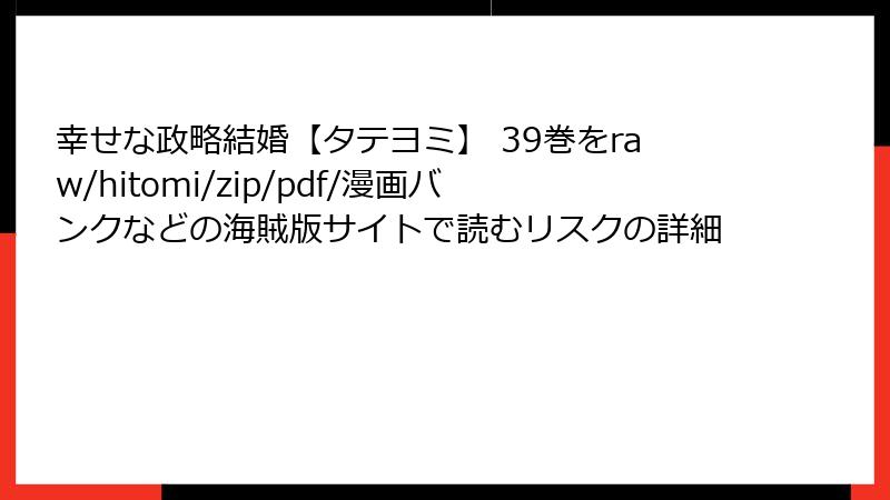 幸せな政略結婚【タテヨミ】 39巻をraw/hitomi/zip/pdf/漫画バンクなどの海賊版サイトで読むリスクの詳細